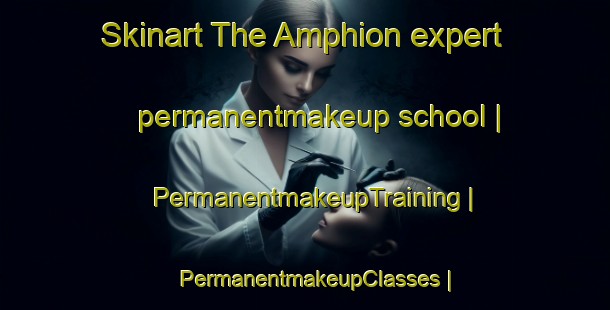Skinart The Amphion expert permanentmakeup school | PermanentmakeupTraining | PermanentmakeupClasses | SkinartTraining-United States